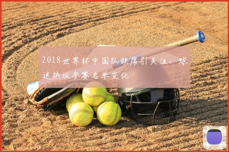 2018世界杯中国队缺席引关注，球迷热议参赛名单变化
