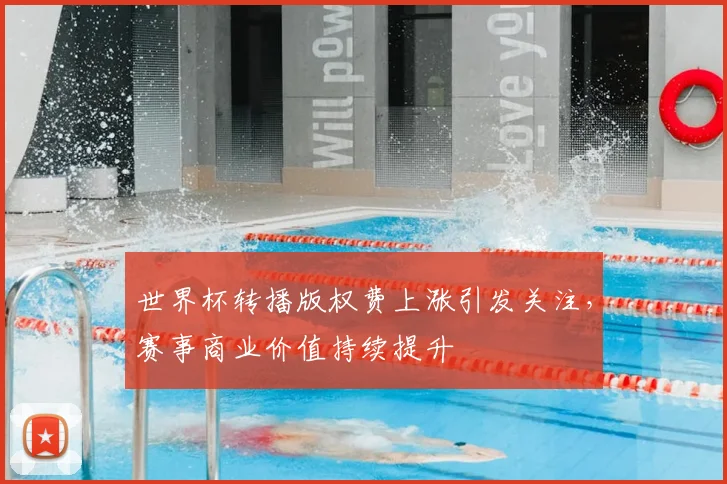 世界杯转播版权费上涨引发关注，赛事商业价值持续提升