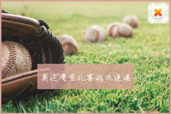 奥运滑雪比赛战况速递