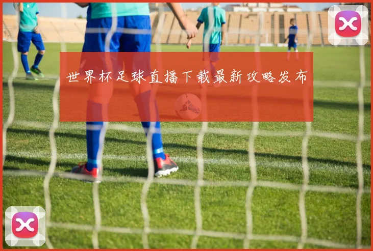世界杯足球直播下载最新攻略发布