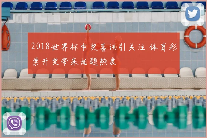 2018世界杯中奖喜讯引关注 体育彩票开奖带来话题热度