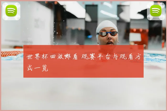 世界杯回放哪看 观赛平台与观看方式一览