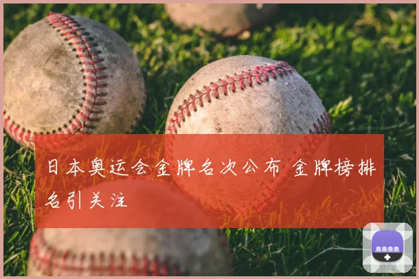 日本奥运会金牌名次公布 金牌榜排名引关注