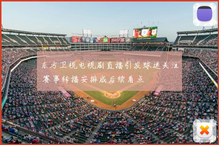 东方卫视电视剧直播引发球迷关注 赛事转播安排成后续看点
