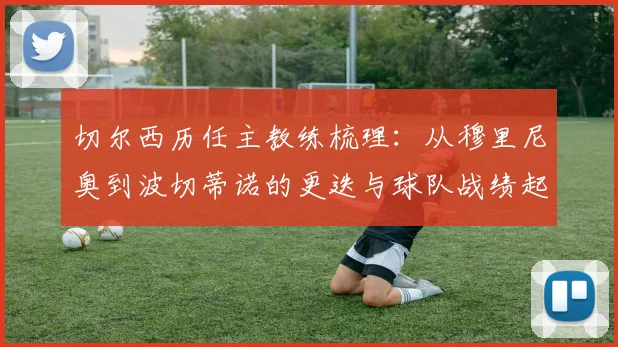 切尔西历任主教练梳理：从穆里尼奥到波切蒂诺的更迭与球队战绩起伏