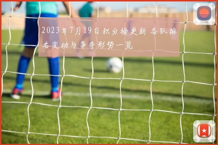 2023年7月19日积分榜更新 各队排名变动与争夺形势一览
