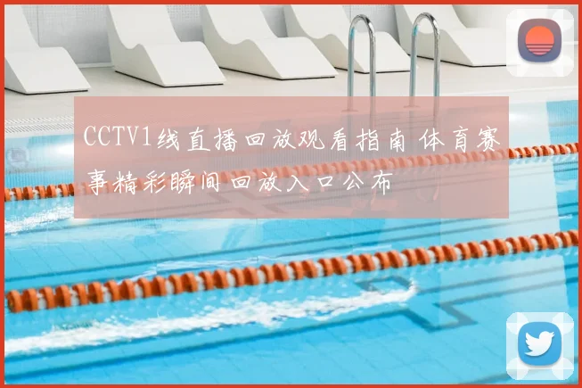 CCTV1线直播回放观看指南 体育赛事精彩瞬间回放入口公布