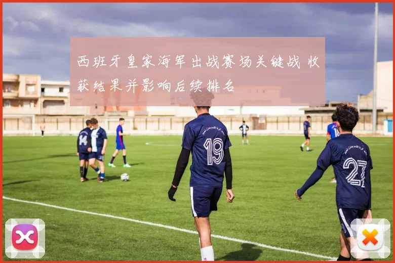 西班牙皇家海军出战赛场关键战 收获结果并影响后续排名