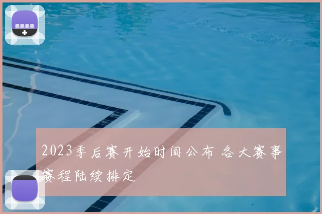 2023季后赛开始时间公布 各大赛事赛程陆续排定
