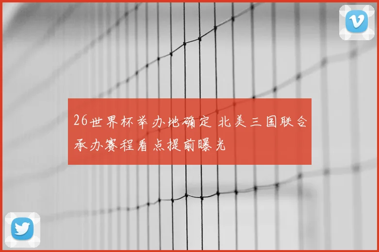 26世界杯举办地确定 北美三国联合承办赛程看点提前曝光