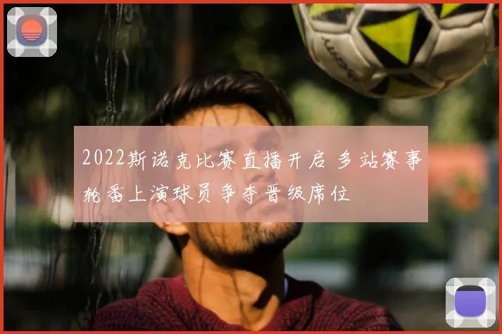 2022斯诺克比赛直播开启 多站赛事轮番上演球员争夺晋级席位