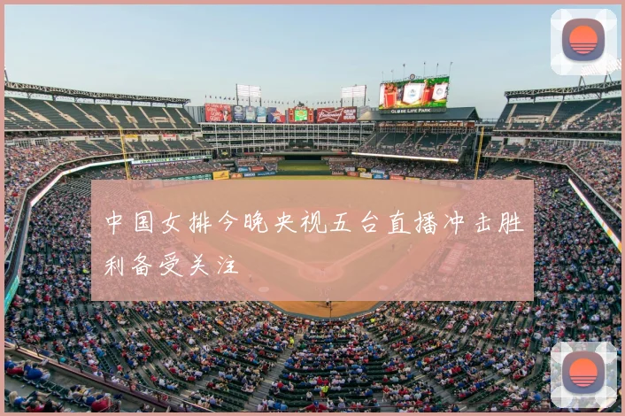 中国女排今晚央视五台直播冲击胜利备受关注