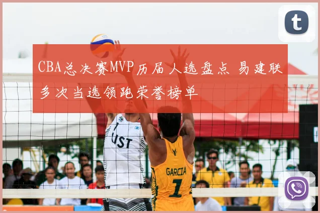 CBA总决赛MVP历届人选盘点 易建联多次当选领跑荣誉榜单