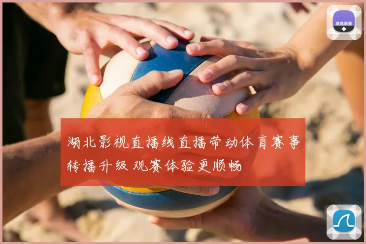 湖北影视直播线直播带动体育赛事转播升级 观赛体验更顺畅