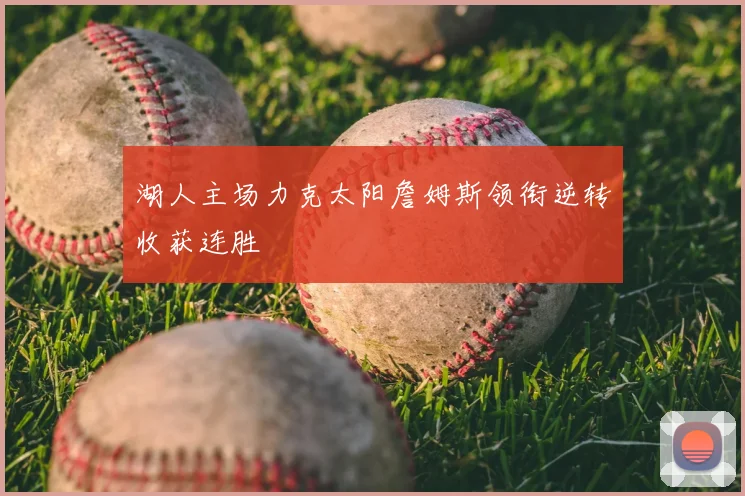 湖人主场力克太阳詹姆斯领衔逆转收获连胜