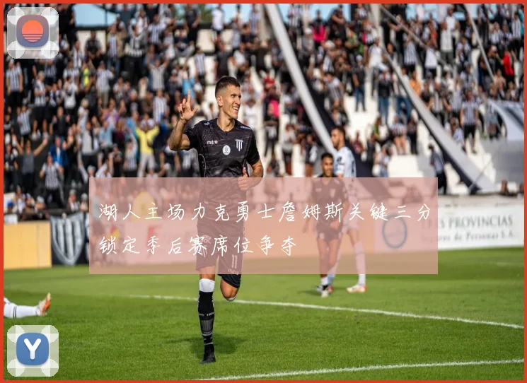湖人主场力克勇士詹姆斯关键三分锁定季后赛席位争夺