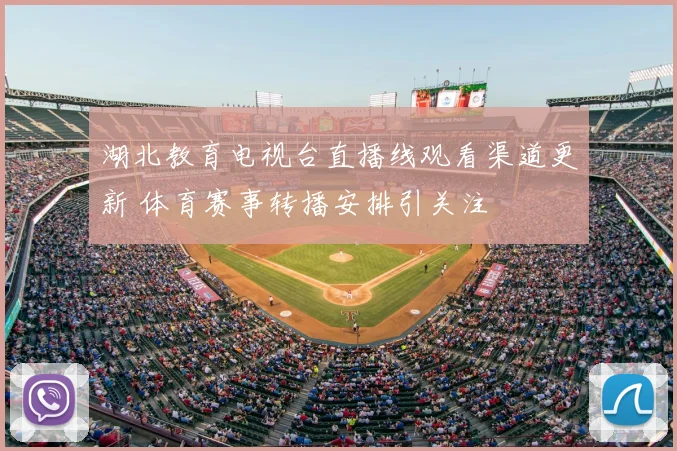 湖北教育电视台直播线观看渠道更新 体育赛事转播安排引关注