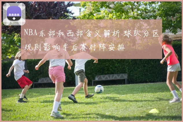 NBA东部和西部含义解析 球队分区规则影响季后赛对阵安排