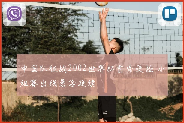 中国队征战2002世界杯首秀受挫 小组赛出线悬念延续